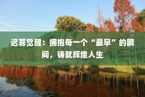 迟暮觉醒：拥抱每一个“最早”的瞬间，铸就辉煌人生