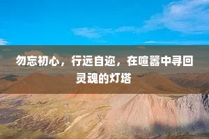 勿忘初心，行远自迩，在喧嚣中寻回灵魂的灯塔