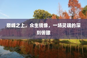 巅峰之上，众生镜像，一场灵魂的深刻俯瞰