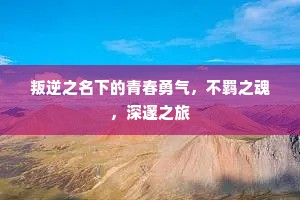 叛逆之名下的青春勇气，不羁之魂，深邃之旅