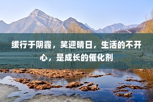 缓行于阴霾，笑迎晴日，生活的不开心，是成长的催化剂