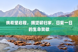 携希望启程，拥坚韧归家，日复一日的生命赞歌