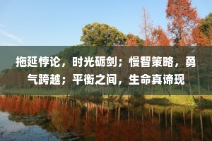 拖延悖论，时光砺剑；慢智策略，勇气跨越；平衡之间，生命真谛现