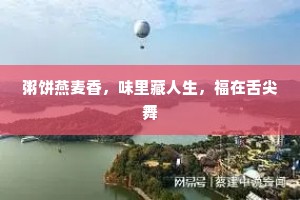 粥饼燕麦香，味里藏人生，福在舌尖舞