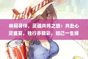林间寻伴，灵魂共鸣之旅：共赴心灵盛宴，独行亦精彩，知己一生缘
