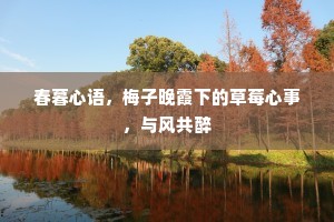 春暮心语，梅子晚霞下的草莓心事，与风共醉
