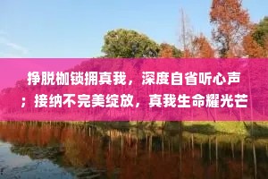 挣脱枷锁拥真我，深度自省听心声；接纳不完美绽放，真我生命耀光芒