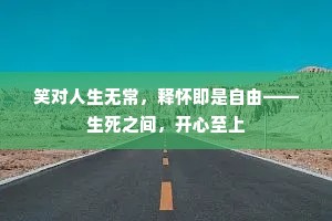 笑对人生无常，释怀即是自由——生死之间，开心至上