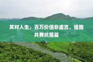 笑对人生，百万价值非虚言，细胞共舞抗癌篇