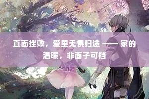 直面挫败，爱里无惧归途 —— 家的温暖，非面子可挡