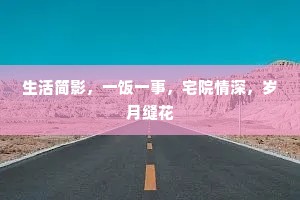 生活简影，一饭一事，宅院情深，岁月缝花