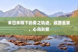 末日余晖下的爱之轨迹，歧路虽繁，心向则聚