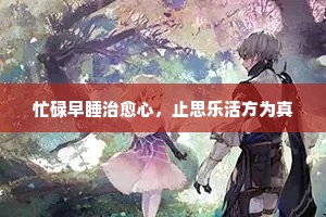 忙碌早睡治愈心，止思乐活方为真