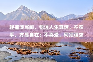 轻描淡写间，悟透人生真谛，不在乎，方显自在；不喜爱，何须强求