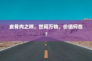 皮骨肉之辨，世间万物，价值何在？