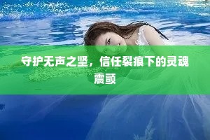 守护无声之坚，信任裂痕下的灵魂震颤