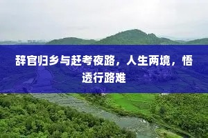 辞官归乡与赶考夜路，人生两境，悟透行路难
