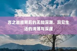 言之凿凿背后的无知深渊，洞见生活的浅薄与深邃