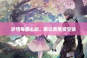 珍惜每瞬心动，莫让真情成空谈