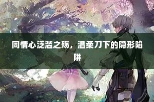 同情心泛滥之殇，温柔刀下的隐形陷阱