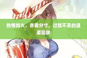 热情如火，亦需分寸，过犹不及的温柔陷阱