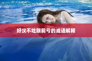 好汉不吃眼前亏的成语解释