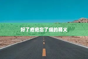 好了疮疤忘了痛的释义