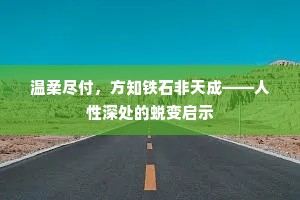 温柔尽付，方知铁石非天成——人性深处的蜕变启示