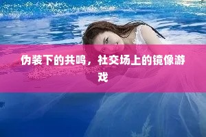 伪装下的共鸣，社交场上的镜像游戏