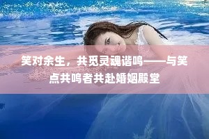 笑对余生，共觅灵魂谐鸣——与笑点共鸣者共赴婚姻殿堂