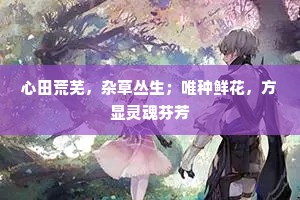 心田荒芜，杂草丛生；唯种鲜花，方显灵魂芬芳