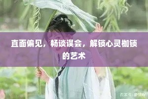 直面偏见，畅谈误会，解锁心灵枷锁的艺术