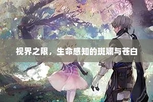 视界之限，生命感知的斑斓与苍白