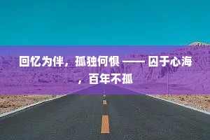 回忆为伴，孤独何惧 —— 囚于心海，百年不孤