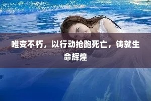 唯变不朽，以行动抢跑死亡，铸就生命辉煌
