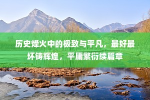 历史烽火中的极致与平凡，最好最坏铸辉煌，平庸繁衍续篇章