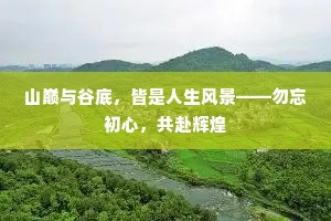 山巅与谷底，皆是人生风景——勿忘初心，共赴辉煌