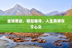 金钱易逝，相知难寻，人生真谛在于心交
