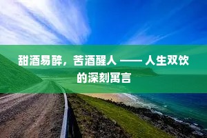 甜酒易醉，苦酒醒人 —— 人生双饮的深刻寓言