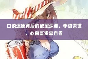 口谈道德背后的欲望深渊，李贽警世，心向富贵需自省