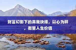 财富幻影下的真我抉择，以心为秤，衡量人生价值