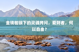 金钱枷锁下的灵魂拷问，爱财者，何以自由？