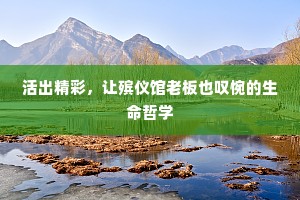 活出精彩，让殡仪馆老板也叹惋的生命哲学