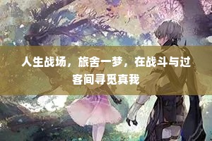 人生战场，旅舍一梦，在战斗与过客间寻觅真我