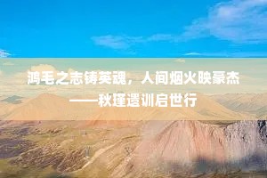 鸿毛之志铸英魂，人间烟火映豪杰——秋瑾遗训启世行