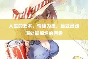 人生的艺术，情趣为墨，绘就灵魂深处最绚烂的画卷