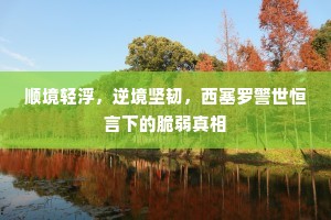 顺境轻浮，逆境坚韧，西塞罗警世恒言下的脆弱真相