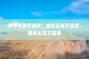 青春无爱不成长，成年无战不坚韧，晚年无思不圆满