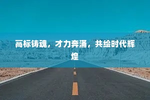 高标铸魂，才力奔涌，共绘时代辉煌
