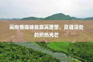高尚情操铸就崇高理想，灵魂深处的炽热光芒